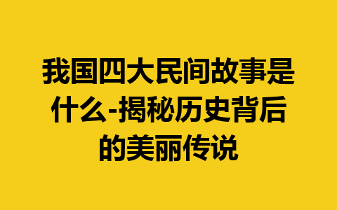 我国四大民间故事是什么-揭秘历史背后的美丽传说