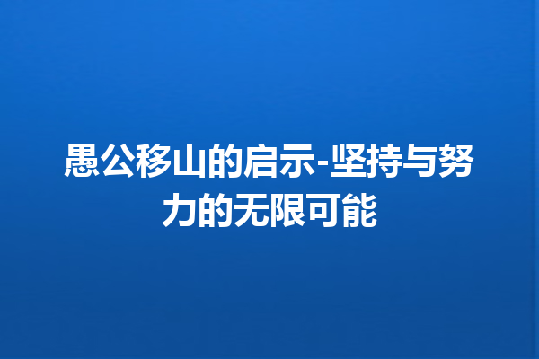 愚公移山的启示-坚持与努力的无限可能