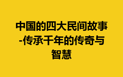 中国的四大民间故事-传承千年的传奇与智慧