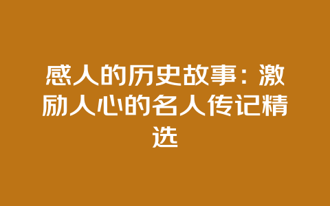 感人的历史故事：激励人心的名人传记精选