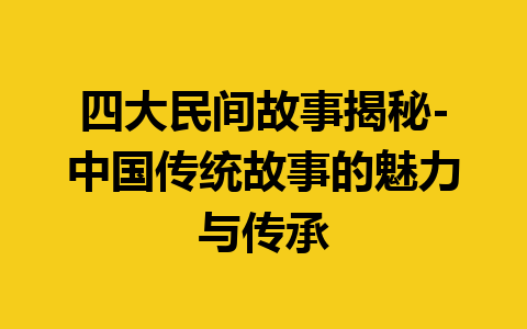 四大民间故事揭秘-中国传统故事的魅力与传承