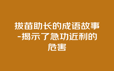 拔苗助长的成语故事-揭示了急功近利的危害