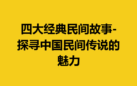 四大经典民间故事-探寻中国民间传说的魅力