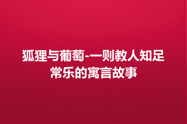 狐狸与葡萄-一则教人知足常乐的寓言故事