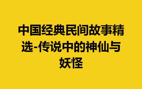 中国经典民间故事精选-传说中的神仙与妖怪