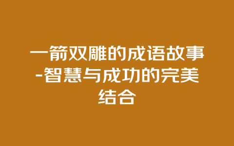 一箭双雕的成语故事-智慧与成功的完美结合