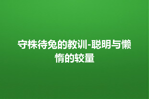 守株待兔的教训-聪明与懒惰的较量