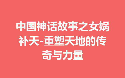 中国神话故事之女娲补天-重塑天地的传奇与力量