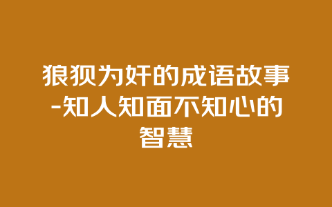 狼狈为奸的成语故事-知人知面不知心的智慧