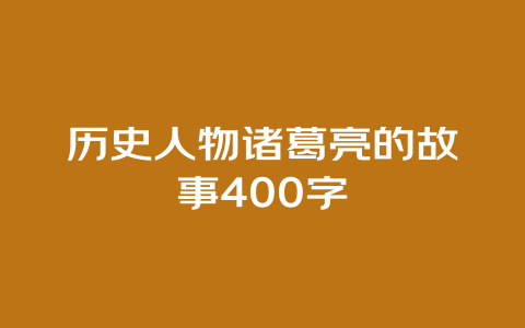 历史人物诸葛亮的故事400字