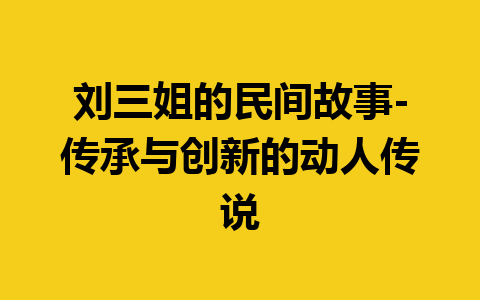 刘三姐的民间故事-传承与创新的动人传说