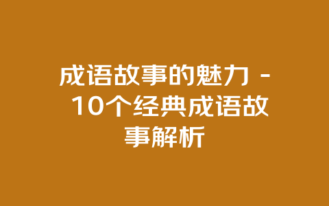 成语故事的魅力 – 10个经典成语故事解析