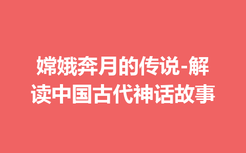 嫦娥奔月的传说-解读中国古代神话故事