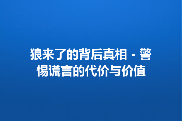 狼来了的背后真相 - 警惕谎言的代价与价值