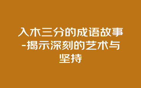 入木三分的成语故事-揭示深刻的艺术与坚持