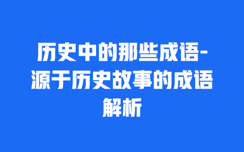 历史中的那些成语-源于历史故事的成语解析