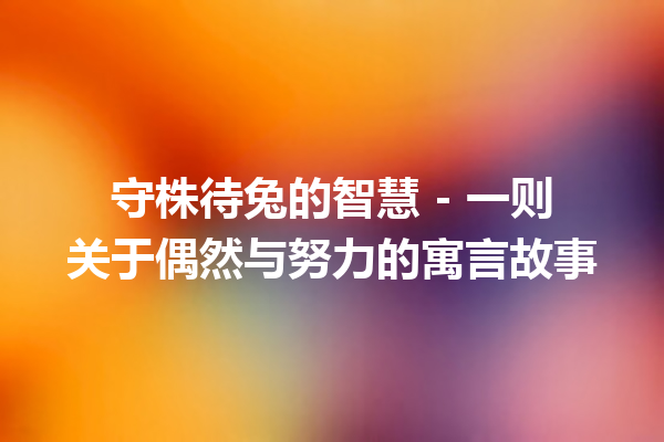 守株待兔的智慧 - 一则关于偶然与努力的寓言故事