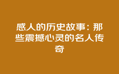 感人的历史故事：那些震撼心灵的名人传奇