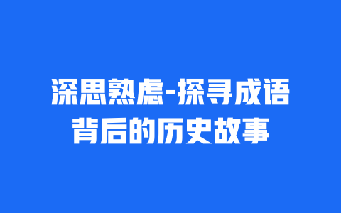 深思熟虑-探寻成语背后的历史故事