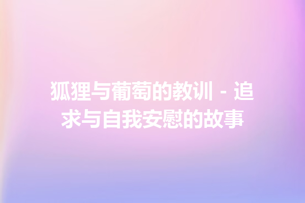 狐狸与葡萄的教训 – 追求与自我安慰的故事