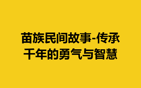 苗族民间故事-传承千年的勇气与智慧