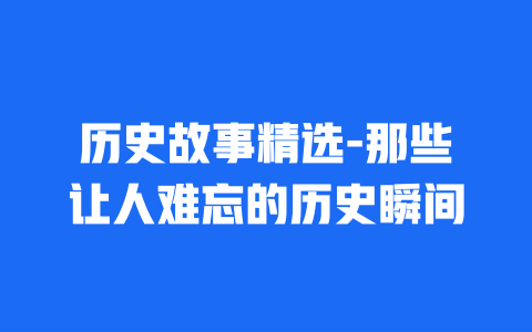 历史故事精选-那些让人难忘的历史瞬间