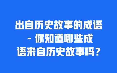 出自历史故事的成语 - 你知道哪些成语来自历史故事吗？