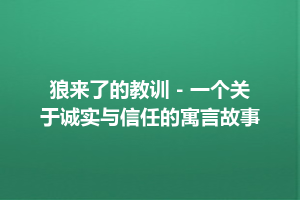 狼来了的教训 - 一个关于诚实与信任的寓言故事