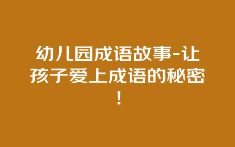 幼儿园成语故事-让孩子爱上成语的秘密！