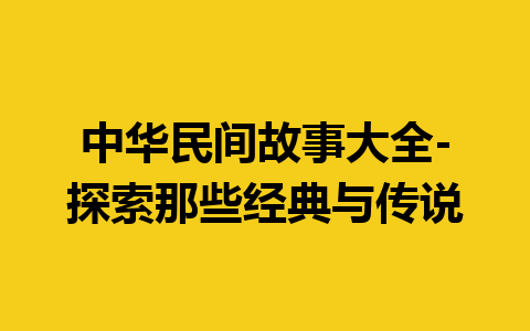 中华民间故事大全-探索那些经典与传说