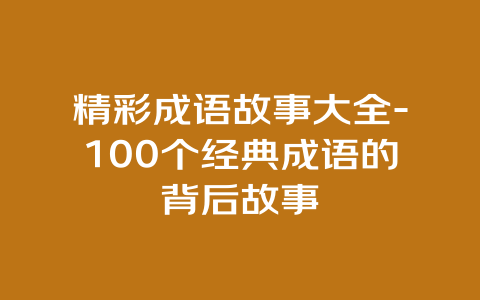 精彩成语故事大全-100个经典成语的背后故事