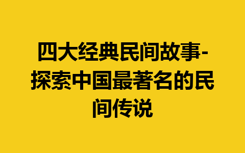 四大经典民间故事-探索中国最著名的民间传说