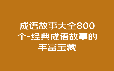 成语故事大全800个-经典成语故事的丰富宝藏