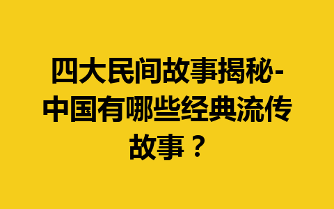 四大民间故事揭秘-中国有哪些经典流传故事？