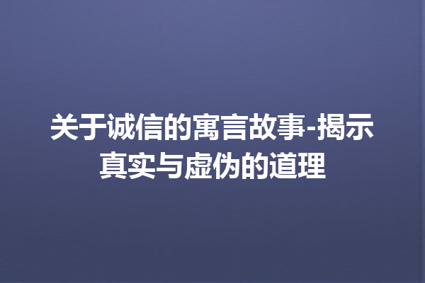 关于诚信的寓言故事-揭示真实与虚伪的道理