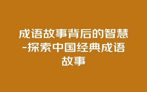 成语故事背后的智慧-探索中国经典成语故事