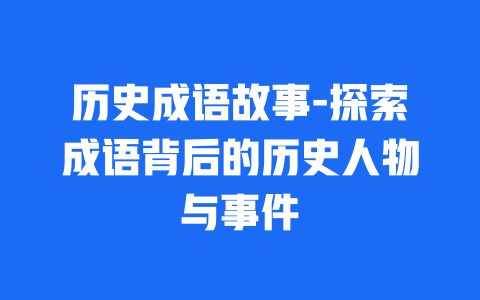 历史成语故事-探索成语背后的历史人物与事件