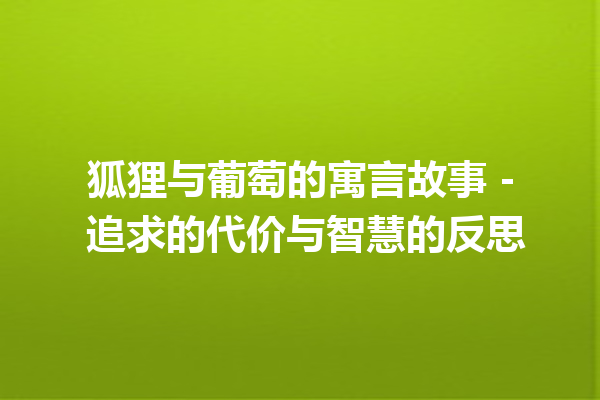 狐狸与葡萄的寓言故事 – 追求的代价与智慧的反思