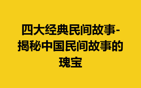 四大经典民间故事-揭秘中国民间故事的瑰宝