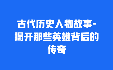 古代历史人物故事-揭开那些英雄背后的传奇