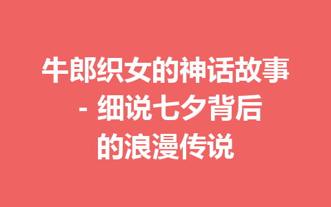 牛郎织女的神话故事 – 细说七夕背后的浪漫传说