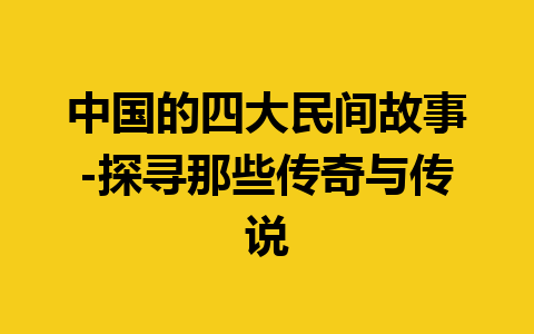 中国的四大民间故事-探寻那些传奇与传说