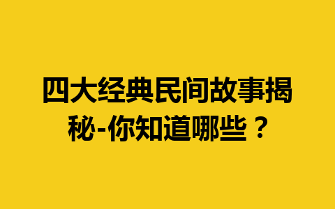 四大经典民间故事揭秘-你知道哪些？