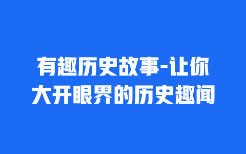 有趣历史故事-让你大开眼界的历史趣闻