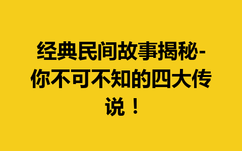 经典民间故事揭秘-你不可不知的四大传说！