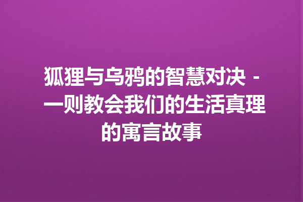 狐狸与乌鸦的智慧对决 – 一则教会我们的生活真理的寓言故事