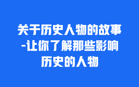 关于历史人物的故事-让你了解那些影响历史的人物