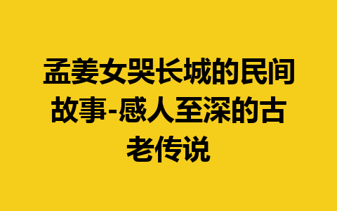 孟姜女哭长城的民间故事-感人至深的古老传说