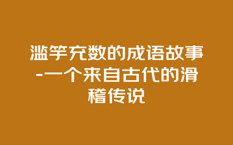 滥竽充数的成语故事-一个来自古代的滑稽传说