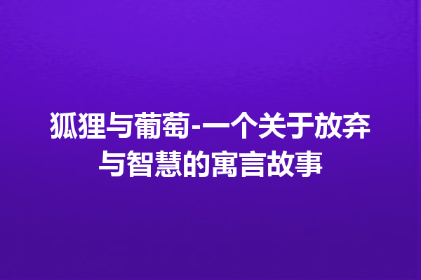 狐狸与葡萄-一个关于放弃与智慧的寓言故事